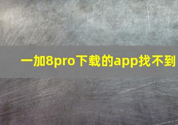 一加8pro下载的app找不到