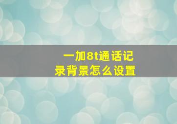 一加8t通话记录背景怎么设置