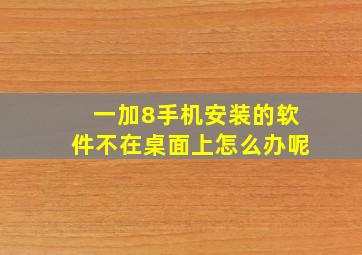 一加8手机安装的软件不在桌面上怎么办呢