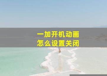 一加开机动画怎么设置关闭