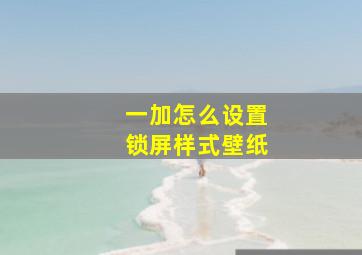 一加怎么设置锁屏样式壁纸