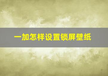 一加怎样设置锁屏壁纸