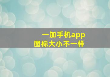 一加手机app图标大小不一样