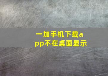 一加手机下载app不在桌面显示