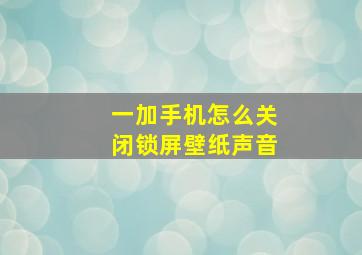 一加手机怎么关闭锁屏壁纸声音