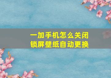 一加手机怎么关闭锁屏壁纸自动更换