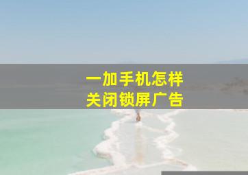 一加手机怎样关闭锁屏广告