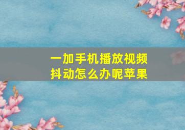 一加手机播放视频抖动怎么办呢苹果