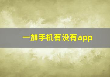 一加手机有没有app