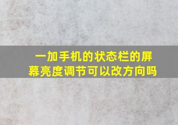 一加手机的状态栏的屏幕亮度调节可以改方向吗