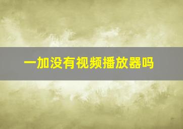 一加没有视频播放器吗