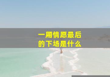 一厢情愿最后的下场是什么