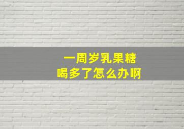 一周岁乳果糖喝多了怎么办啊