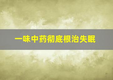 一味中药彻底根治失眠