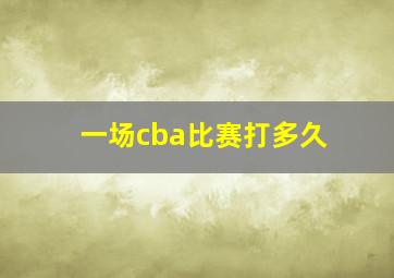 一场cba比赛打多久