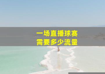 一场直播球赛需要多少流量