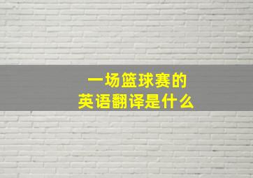 一场篮球赛的英语翻译是什么