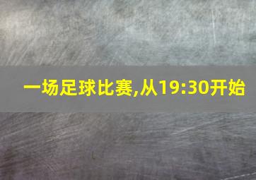 一场足球比赛,从19:30开始