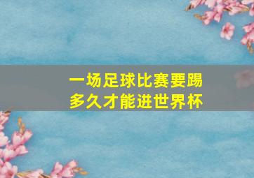 一场足球比赛要踢多久才能进世界杯