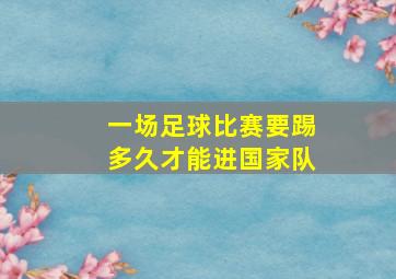 一场足球比赛要踢多久才能进国家队