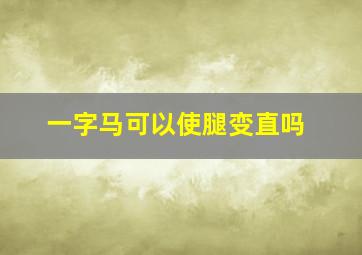 一字马可以使腿变直吗