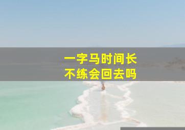 一字马时间长不练会回去吗