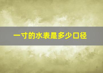 一寸的水表是多少口径