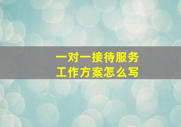 一对一接待服务工作方案怎么写