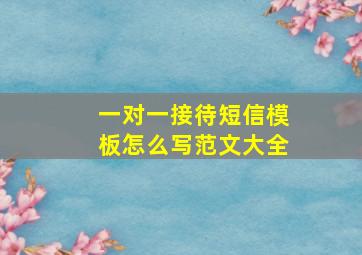 一对一接待短信模板怎么写范文大全