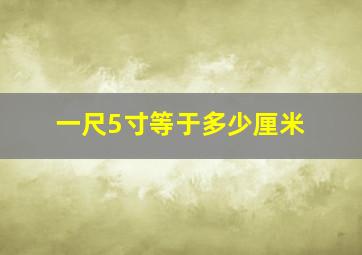 一尺5寸等于多少厘米