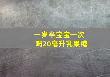 一岁半宝宝一次喝20毫升乳果糖