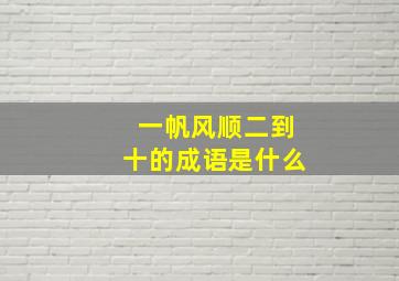 一帆风顺二到十的成语是什么