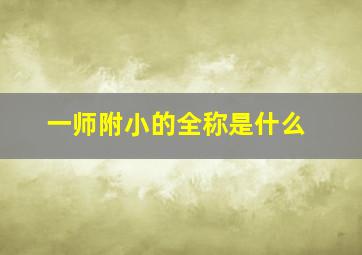 一师附小的全称是什么