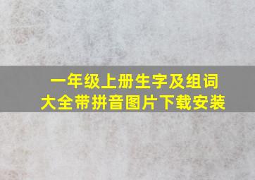 一年级上册生字及组词大全带拼音图片下载安装