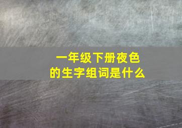 一年级下册夜色的生字组词是什么