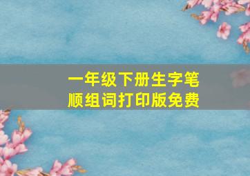 一年级下册生字笔顺组词打印版免费