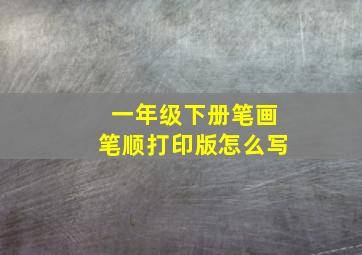 一年级下册笔画笔顺打印版怎么写