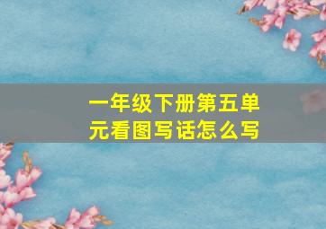 一年级下册第五单元看图写话怎么写