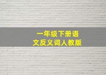 一年级下册语文反义词人教版