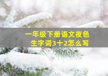 一年级下册语文夜色生字词3十2怎么写