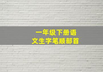 一年级下册语文生字笔顺部首