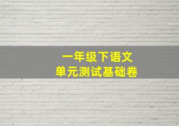 一年级下语文单元测试基础卷