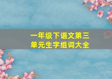 一年级下语文第三单元生字组词大全