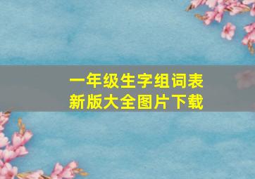 一年级生字组词表新版大全图片下载