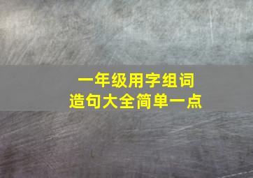 一年级用字组词造句大全简单一点