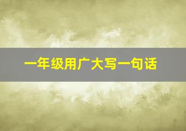 一年级用广大写一句话