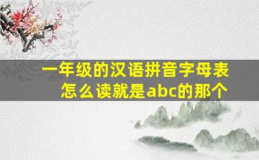 一年级的汉语拼音字母表怎么读就是abc的那个