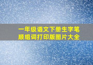 一年级语文下册生字笔顺组词打印版图片大全