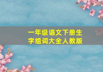 一年级语文下册生字组词大全人教版