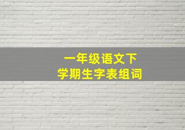 一年级语文下学期生字表组词